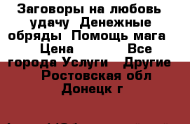 Заговоры на любовь, удачу. Денежные обряды. Помощь мага.  › Цена ­ 2 000 - Все города Услуги » Другие   . Ростовская обл.,Донецк г.